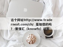 这个网址http://www.tradernext.com/ch/  是瑞德的吗？-要懂汇（knowfx）问答