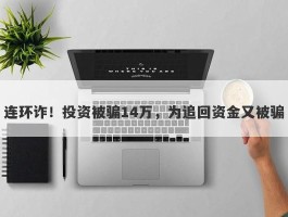 连环诈！投资被骗14万，为追回资金又被骗