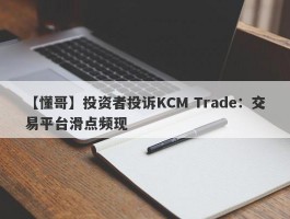 【懂哥】投资者投诉KCM Trade：交易平台滑点频现
