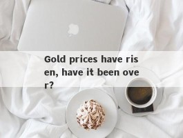 Gold prices have risen, have it been over?