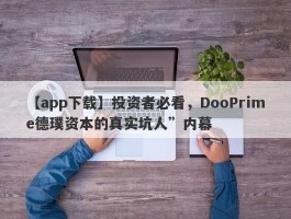 【app下载】投资者必看，DooPrime德璞资本的真实坑人”内幕