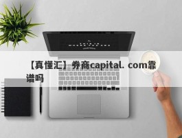 【真懂汇】券商capital. com靠谱吗
