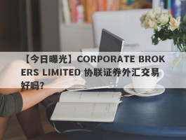 【今日曝光】CORPORATE BROKERS LIMITED 协联证券外汇交易好吗？
