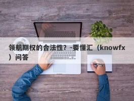 领航期权的合法性？-要懂汇（knowfx）问答