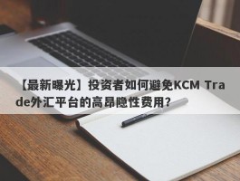 【最新曝光】投资者如何避免KCM Trade外汇平台的高昂隐性费用？