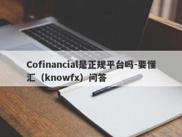 Cofinancial是正规平台吗-要懂汇（knowfx）问答