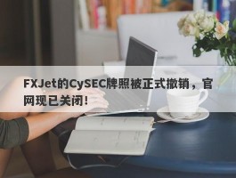 FXJet的CySEC牌照被正式撤销，官网现已关闭！