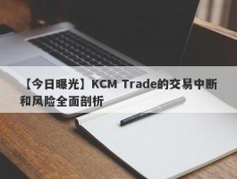 【今日曝光】KCM Trade的交易中断和风险全面剖析