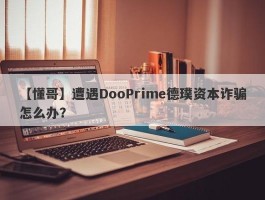 【懂哥】遭遇DooPrime德璞资本诈骗怎么办？