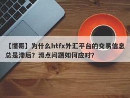 【懂哥】为什么htfx外汇平台的交易信息总是滞后？滑点问题如何应对？