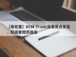 【毒蛇君】KCM Trade交易滑点多发，投资者抱怨连连