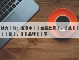 魅力綻放：璀璨中國黃金新款耳釘，華美設計驚艷登場，盡顯品味與風采