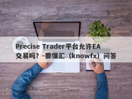 Precise Trader平台允许EA交易吗？-要懂汇（knowfx）问答