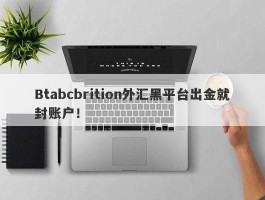 Btabcbrition外汇黑平台出金就封账户！