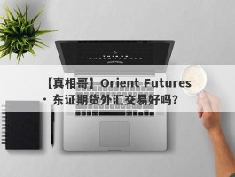 【真相哥】Orient Futures · 东证期货外汇交易好吗？
