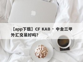 【app下载】CF KAB · 中金三甲外汇交易好吗？
