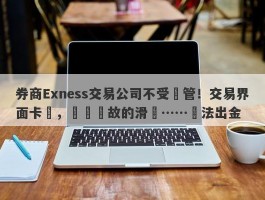 券商Exness交易公司不受監管！交易界面卡頓，無緣無故的滑點……無法出金