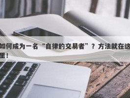 如何成为一名“自律的交易者”？方法就在这里！