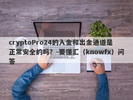 cryptoPro24的入金和出金通道是正常安全的吗？-要懂汇（knowfx）问答