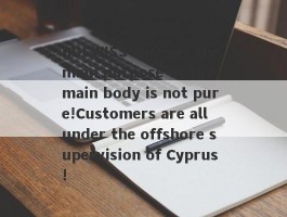 BDSWISS changes the main purpose of the main body is not pure!Customers are all under the offshore supervision of Cyprus!