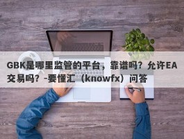 GBK是哪里监管的平台，靠谱吗？允许EA交易吗？-要懂汇（knowfx）问答