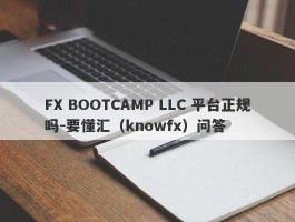 FX BOOTCAMP LLC 平台正规吗-要懂汇（knowfx）问答