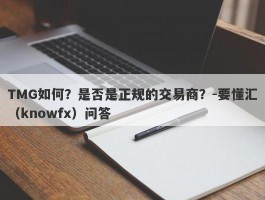 TMG如何？是否是正规的交易商？-要懂汇（knowfx）问答