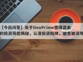 【今日问答】关于DooPrime德璞资本的投资风险揭秘，认清投资陷阱，避免被误导”