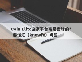 Coin Elite这家平台商是套牌的？-要懂汇（knowfx）问答