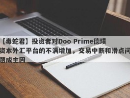 【毒蛇君】投资者对Doo Prime德璞资本外汇平台的不满增加，交易中断和滑点问题成主因