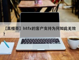 【真相哥】htfx的客户支持为何如此无效？