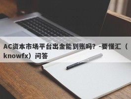 AC资本市场平台出金能到账吗？-要懂汇（knowfx）问答