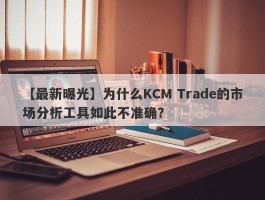 【最新曝光】为什么KCM Trade的市场分析工具如此不准确？