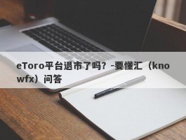 eToro平台退市了吗？-要懂汇（knowfx）问答