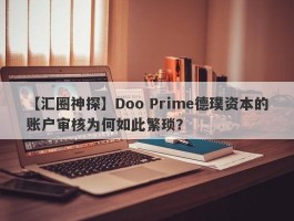 【汇圈神探】Doo Prime德璞资本的账户审核为何如此繁琐？