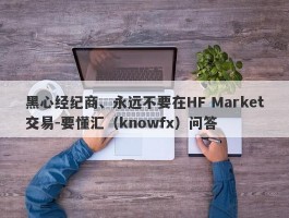 黑心经纪商、永远不要在HF Market交易-要懂汇（knowfx）问答