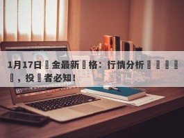 1月17日黃金最新價格：行情分析與趨勢預測，投資者必知！