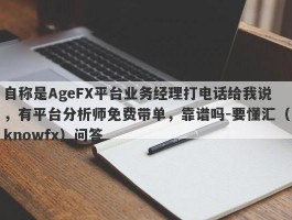 自称是AgeFX平台业务经理打电话给我说，有平台分析师免费带单，靠谱吗-要懂汇（knowfx）问答