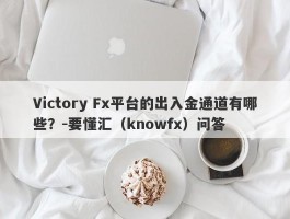 Victory Fx平台的出入金通道有哪些？-要懂汇（knowfx）问答