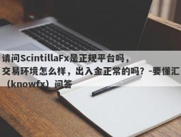 请问ScintillaFx是正规平台吗，交易环境怎么样，出入金正常的吗？-要懂汇（knowfx）问答