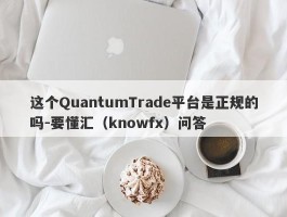 这个QuantumTrade平台是正规的吗-要懂汇（knowfx）问答