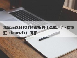 我应该选择FXTM富拓的什么账户？-要懂汇（knowfx）问答