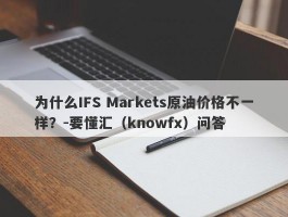 为什么IFS Markets原油价格不一样？-要懂汇（knowfx）问答