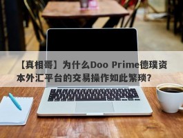 【真相哥】为什么Doo Prime德璞资本外汇平台的交易操作如此繁琐？