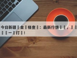 今日新疆黃金價格查詢：最新行情匯總，實時動態一網打盡！