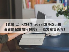 【真懂汇】KCM Trade引发争议，投资者的权益如何保障？一篇文章告诉你！