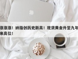 涨涨涨！纳指创历史新高！现货黄金升至九年来高位！