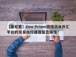 【毒蛇君】Doo Prime德璞资本外汇平台的交易执行速度是否缓慢？