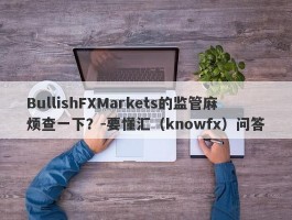 BullishFXMarkets的监管麻烦查一下？-要懂汇（knowfx）问答