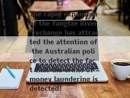 The rapid expansion of the Yangtze River exchange has attracted the attention of the Australian police to detect the fact that the crime of money laundering is detected!